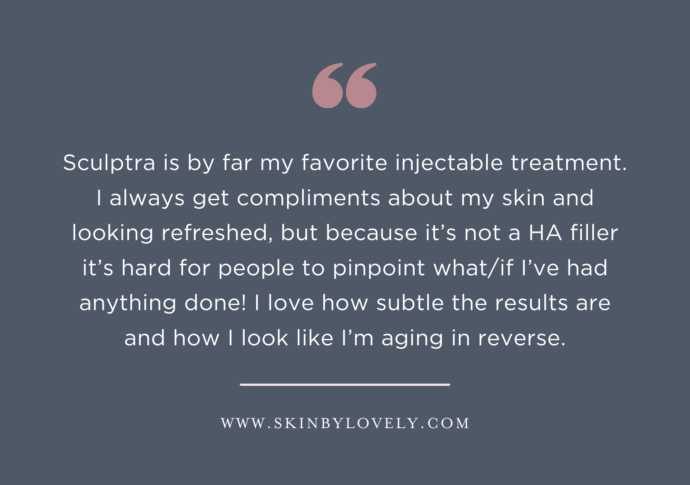 Sculptra is by far my favorite treatment! I love how subtle the results are and how I look like I’m aging in reverse.